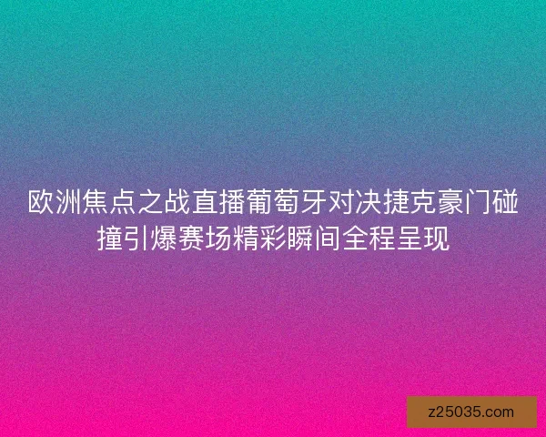 欧洲焦点之战直播葡萄牙对决捷克豪门碰撞引爆赛场精彩瞬间全程呈现