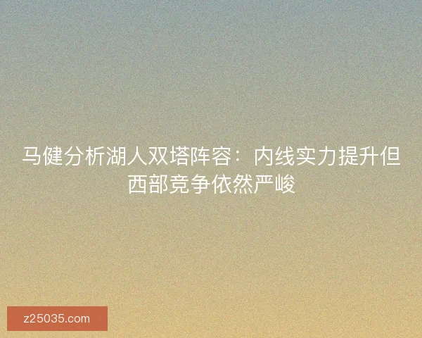 马健分析湖人双塔阵容：内线实力提升但西部竞争依然严峻