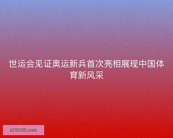 世运会见证奥运新兵首次亮相展现中国体育新风采