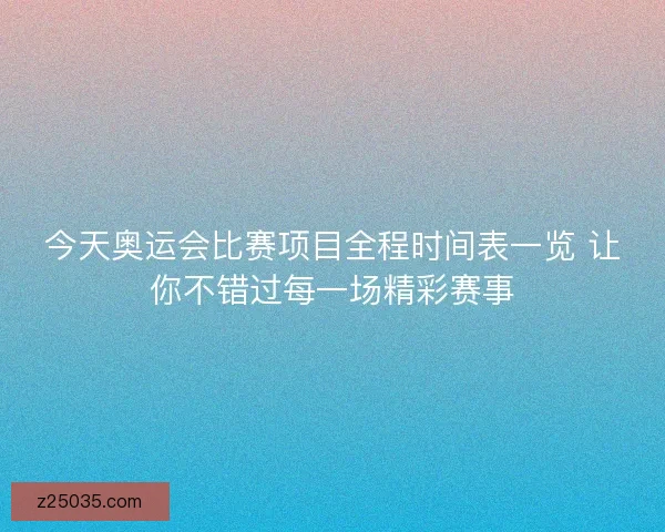 今天奥运会比赛项目全程时间表一览 让你不错过每一场精彩赛事