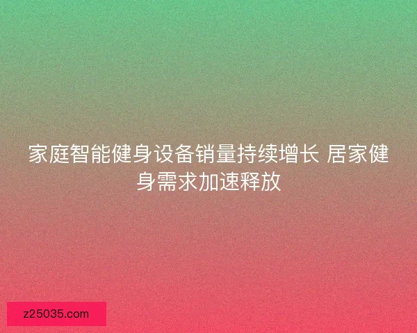 家庭智能健身设备销量持续增长 居家健身需求加速释放