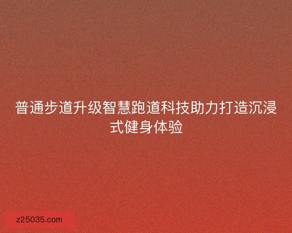 普通步道升级智慧跑道科技助力打造沉浸式健身体验