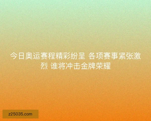 今日奥运赛程精彩纷呈 各项赛事紧张激烈 谁将冲击金牌荣耀